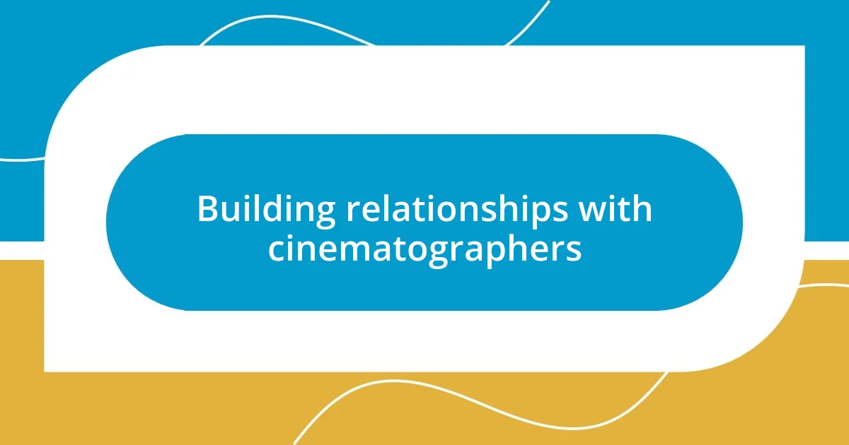 Building relationships with cinematographers