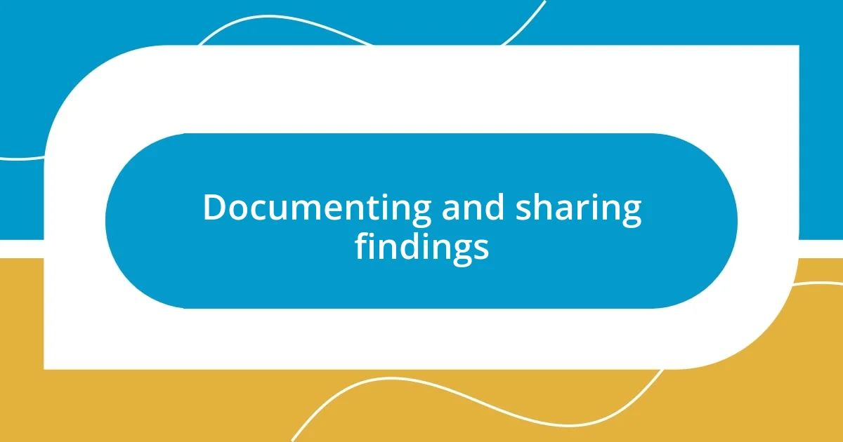 Documenting and sharing findings