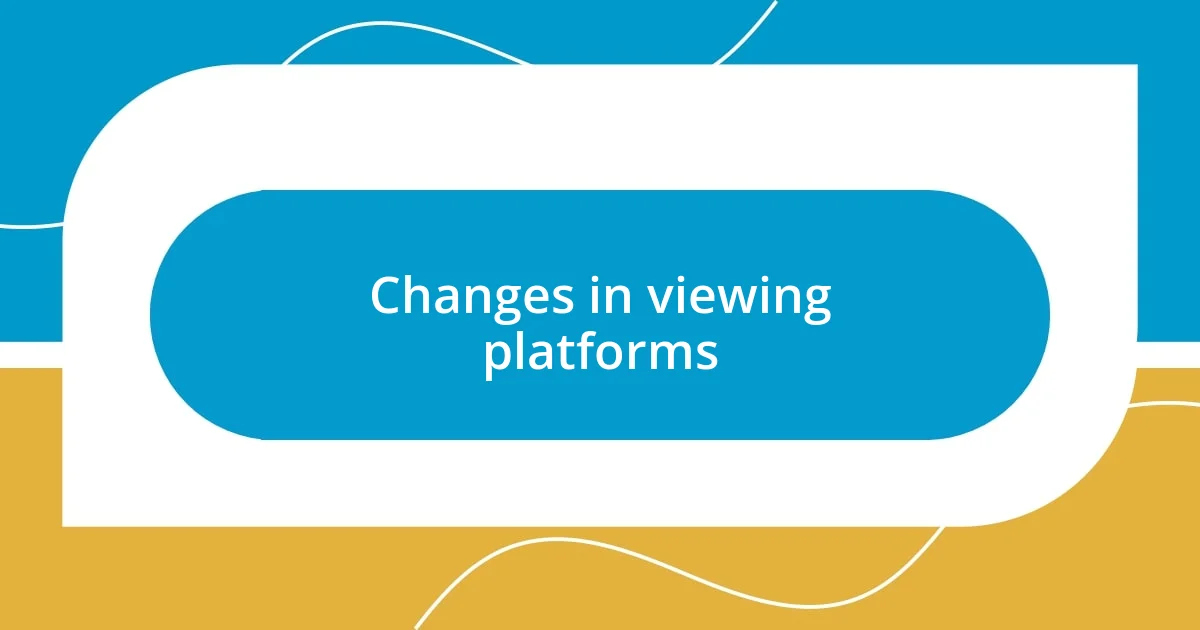 Changes in viewing platforms