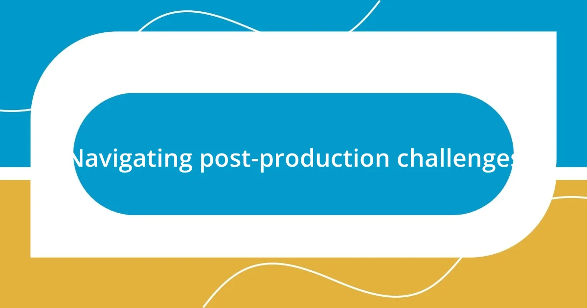 Navigating post-production challenges